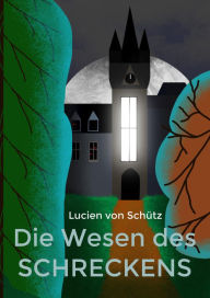 Title: Die Wesen des Schreckens, Author: Lucien von Schütz