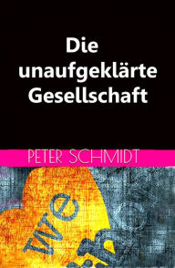 Title: Die unaufgeklärte Gesellschaft, Author: Peter Schmidt