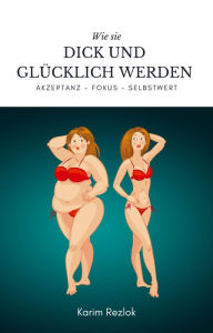 Title: Wie sie dick und glücklich werden - Selbstwertgefühl und Akzeptanz verbessern !: Lernen sie ihren Körper zu akzeptieren wie er ist, Author: Karim Rezlok