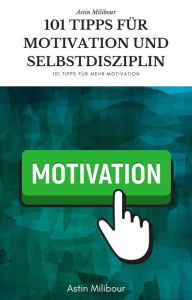 Title: 101 Tipps für Selbstdisziplin und Motivation - Wie sie mehr Lust haben aktiv zu sein !: Tipps wie sie am Tag mehr schaffen und auch Lust dazu haben, Author: Astin Milibour