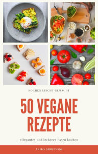 Title: 50 vegane Rezepte - für zu Hause oder für den Urlaub: Vegane Haferbrei, Hauptgerichte, Salate, Snacks oder Suppen Rezepte, Author: Anika Srojevski