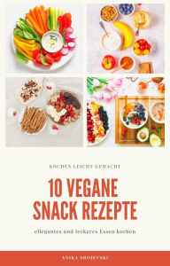 Title: 10 vegane Snack Rezepte - für ihre Küche: leckere Snack Rezepte einfach zum nachmachen, Author: Anika Srojevski