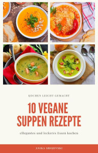 Title: 10 vegane Suppen Rezepte - für ihre Küche: leckere vegane Suppen Rezepte für gutes Essen, Author: Anika Srojevski