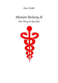Title: Mission Heilung: Der Weg ist das Ziel, Author: Peter Wolff