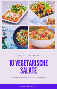 Title: 10 vegetarische Salat Rezepte - einfach zum nachmachen: vegetarische Salate die einfach nachzumachen sind, Author: Anika Srojevski