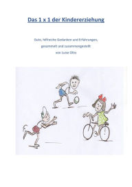 Title: Das 1 x 1 der Kindererziehung: Gute, hilfreiche Gedanken und Erfahrungen, gesammelt und zusammengestellt von Luise Otto, Author: Luise Otto