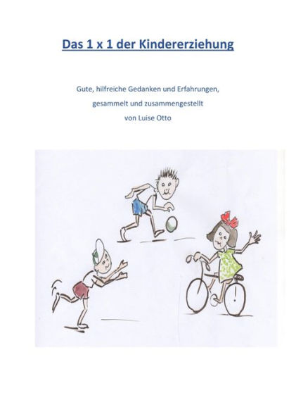 Das 1 x 1 der Kindererziehung: Gute, hilfreiche Gedanken und Erfahrungen, gesammelt und zusammengestellt von Luise Otto