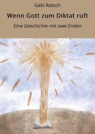 Title: Wenn Gott zum Diktat ruft: Eine Geschichte mit zwei Enden, Author: Gabi Ratsch