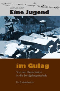 Title: Eine Jugend im Gulag: Von der Deportation in die Strafgefangenschaft, Author: Adam Zirk