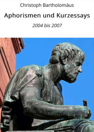 Title: Aphorismen und Kurzessays: 2004 bis 2007, Author: Christoph Bartholomäus