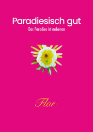 Title: Paradiesisch gut: das Paradies ist nebenan, Author: Flor