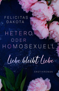 Title: Hetero oder homosexuell: Liebe bleibt Liebe, Author: Felicitas Dakota