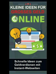 Title: Kleine Ideen für großes Geld online: Schnelle Ideen zum Geldverdienen mit Instant-Webseiten, Author: Martin Kobler