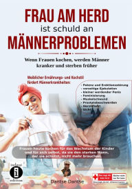 Title: Frau am Herd ist schuld an Männerproblemen: Wenn Frauen kochen, werden Männer kranker und sterben früher, Author: Dantse Dantse