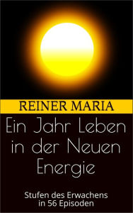 Title: Ein Jahr Leben in der Neuen Energie: Stufen des Erwachens in 56 Episoden, Author: Reiner Maria