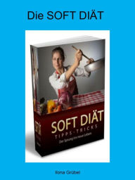 Title: Die Soft Diät: Jeder der schon einmal vor dem Problem stand so jetzt muss ich Gewicht verlieren weiß auch wie schwer es ist., Author: Ilona Grübel