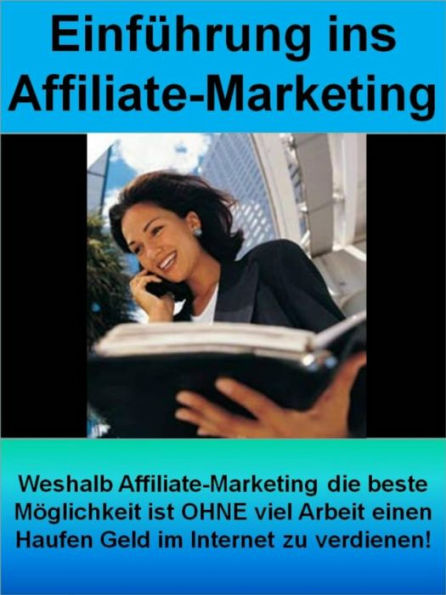 Einführung ins Affiliate-Marketing: Weshalb Affiliate-Marketing die beste Möglichkeit ist OHNE viel Arbeit einen Haufen Geld im Internet zu verdienen!