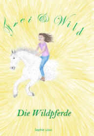 Title: Frei & Wild: Die Wildpferde, Author: Sophie Löbel