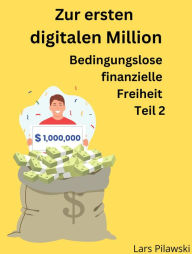 Title: Zur ersten digitalen Million: Bedingungslose finanzielle Freiheit Teil 2, Author: Lars Pilawski