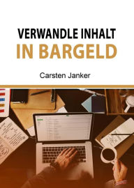 Title: Verwandle Inhalt in Bargeld: Sie können mit wenig oder gar keinem Kapital darauf eingehen und Ihre sechsstelligen Einkommensziele erreichen, Author: Carsten Janker