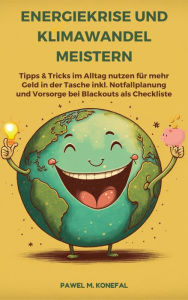 Title: Energiekrise und Klimawandel meistern: Tipps & Tricks im Alltag nutzen für mehr Geld in der Tasche: Bessere Zukunft durch Einsparung und Nutzung erneuerbarer Energien. Blackout erkennen und bewältigen inkl. Checkliste., Author: Pawel Marian Konefal