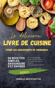 Title: Le délicieux LIVRE DE CUISINE pour les adolescents: 55 recettes simples, savoureuses et rapides, Author: Daniela Grafschafter