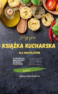 Title: Pyszne KSIAZKA KUCHARSKA dla nastolatków: 55 prostych, smacznych i szybkich przepisów, Author: Daniela Grafschafter