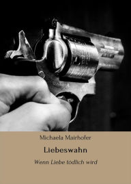 Title: Liebeswahn: Wenn Liebe tödlich wird, Author: Michaela Mairhofer