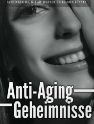 Title: Anti-Aging Geheimnisse: Es ist an der Zeit, die Geheimnisse des Anti-Aging kennen zu lernen! Sie werden es nicht bereuen!, Author: Birgit Horn