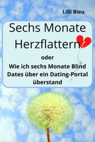 Title: Sechs Monate Herzflattern: Wie ich sechs Monate Blind Dates über ein Dating Portal überstand, Author: Lilli Bleu