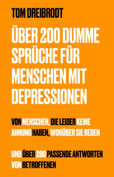 Über 200 Dumme Sprüche für Menschen mit Depressionen: von Menschen, die leider Keine Ahnung haben, worüber sie reden. Und über 200 passende Antworten von Betroffenen