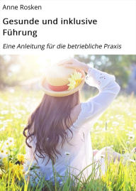 Title: Gesunde und inklusive Führung: Eine Anleitung für die betriebliche Praxis, Author: Anne Rosken