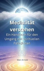 Title: Medialität verstehen: Ein Handbuch für den Umgang mit spirituellen Fähigkeiten, Author: Marc Arnold