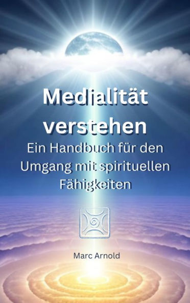 Medialität verstehen: Ein Handbuch für den Umgang mit spirituellen Fähigkeiten