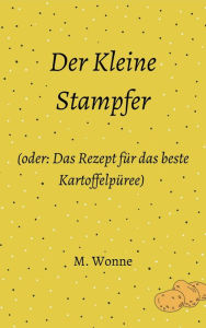 Title: Der Kleine Stampfer: (oder: Das Rezept für das beste Kartoffelpüree), Author: M. Wonne