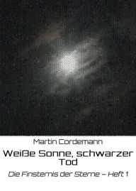 Title: Weiße Sonne, schwarzer Tod: Die Finsternis der Sterne - Heft 1, Author: Martin Cordemann