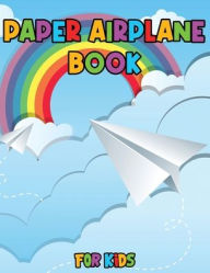 Title: Paper Airplane Book for Kids: Color, Fold and Fly, Amazing Step-By-Step Creative Designs and Fun Projects, Author: Julie A. Matthews