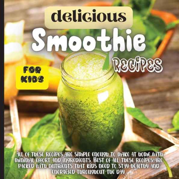Delicious Smoothie Recipes For Kids: Incredibly Nutritious and Totally Delicious No-Sugar-Added Smoothies for Any Time of Day