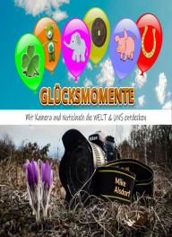 Title: Glücksmomente: Mit Kamera und Notizbuch die WELT & UNS entdecken, Author: Mike Alsdorf