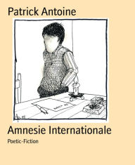 Title: Amnesie Internationale: Poetic-Fiction, Author: Patrick Antoine