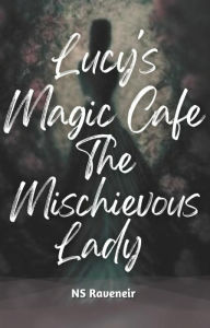 Title: Lucy's Magic Cafe : The Mischievous Lady, Author: NS Raveneir