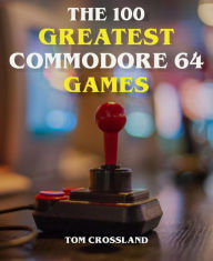 Title: The 100 Greatest Commodore 64 Games, Author: Tom Crossland