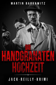 Title: Die Handgranaten Hochzeit: Jack-Reilly-Krimi, Author: Martin Barkawitz