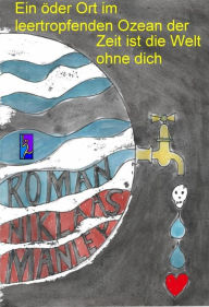 Title: Ein öder Ort im leertropfenden Ozean der Zeit ist die Welt ohne dich, Author: Niklaas Manley