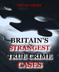 Title: Britain's Strangest True Crime Cases, Author: Dylan Frost