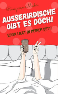 Title: Außerirdische gibt es doch!: Einer liegt in meinem Bett!, Author: Romy van Mader