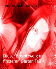 Title: Dieser Rosenzweig im finsteren Garten Teil 4, Author: Jenifer Schindovski
