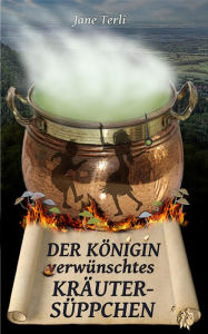 Title: Der Königin (v)erwünschtes Kräutersüppchen, Author: Jane Terli