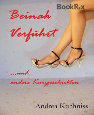 Title: Beinah verführt und andere Kurzgeschichten, Author: Andrea Kochniss