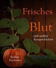 Title: Frisches Blut und andere Kurzgeschichten, Author: Andrea Kochniss